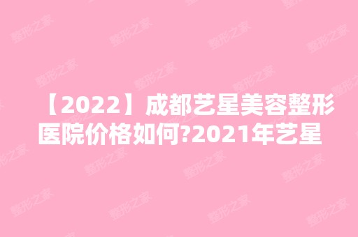 【2024】成都艺星美容整形医院价格如何?2024年艺星美容整形医院价格表新鲜出炉!