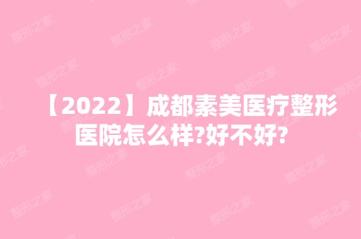 【2024】成都素美医疗整形医院怎么样?好不好?