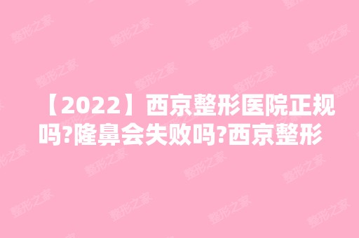 【2024】西京整形医院正规吗?隆鼻会失败吗?西京整形效果图及历史价格