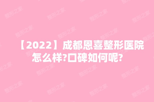 【2024】成都恩喜整形医院怎么样?口碑如何呢?