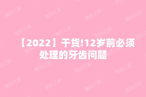 【2024】干货!12岁前必须处理的牙齿问题