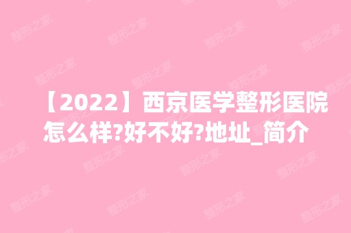 【2024】西京医学整形医院怎么样?好不好?地址_简介