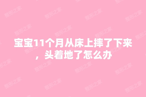 宝宝11个月从床上摔了下来，头着地了怎么办