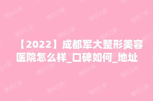 【2024】成都军大整形美容医院怎么样_口碑如何_地址_医生团队