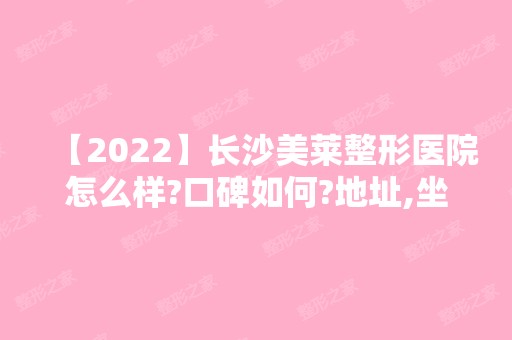 【2024】长沙美莱整形医院怎么样?口碑如何?地址,坐诊医生,真人效果图分享