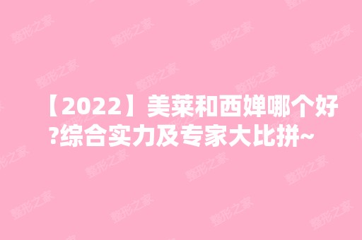 【2024】美莱和西婵哪个好?综合实力及专家大比拼~