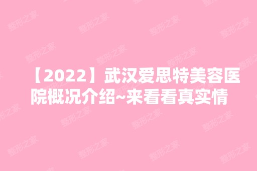 【2024】武汉爱思特美容医院概况介绍~来看看真实情况