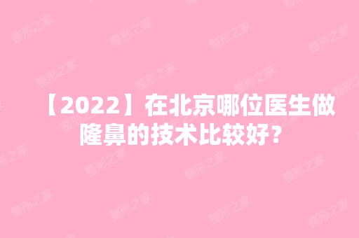 【2024】在北京哪位医生做隆鼻的技术比较好？