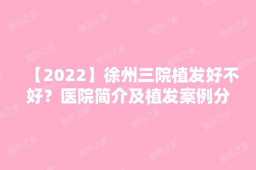 【2024】徐州三院植发好不好？医院简介及植发案例分享~