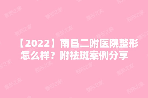 【2024】南昌二附医院整形怎么样？附祛斑案例分享