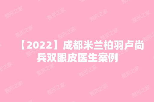 【2024】成都米兰柏羽卢尚兵双眼皮医生案例