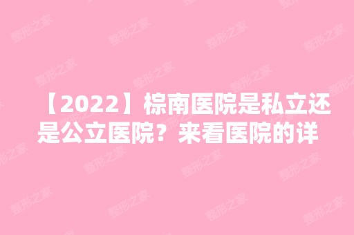 【2024】棕南医院是私立还是公立医院？来看医院的详细介绍