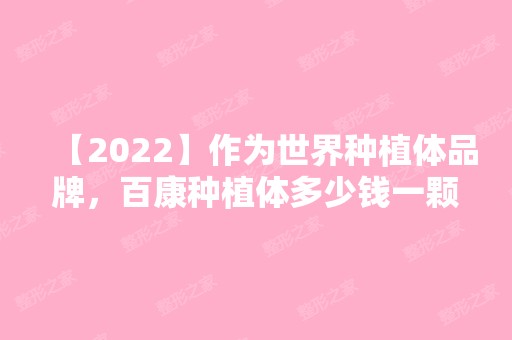 【2024】作为世界种植体品牌，百康种植体多少钱一颗呢?