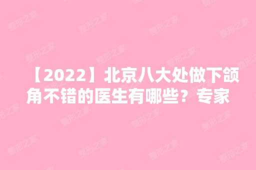 【2024】北京八大处做下颌角不错的医生有哪些？专家简介