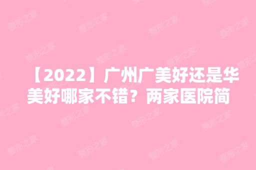 【2024】广州广美好还是华美好哪家不错？两家医院简介