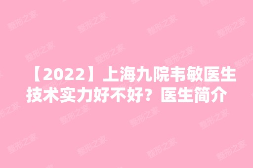 【2024】上海九院韦敏医生技术实力好不好？医生简介及预约时间