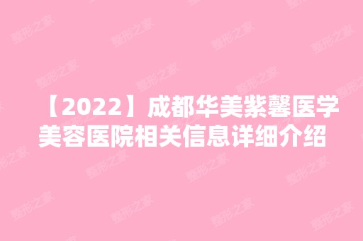 【2024】成都华美紫馨医学美容医院相关信息详细介绍~