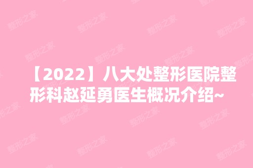 【2024】八大处整形医院整形科赵延勇医生概况介绍~内附案例图