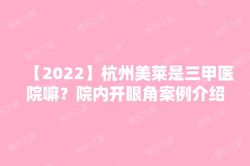 【2024】杭州美莱是三甲医院嘛？院内开眼角案例介绍