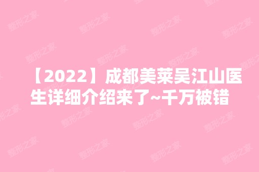 【2024】成都美莱吴江山医生详细介绍来了~千万被错过！