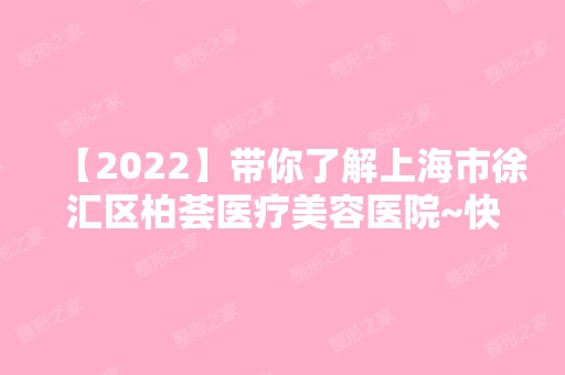 【2024】带你了解上海市徐汇区柏荟医疗美容医院~快来看详细介绍