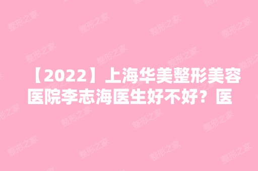 【2024】上海华美整形美容医院李志海医生好不好？医生详细介绍