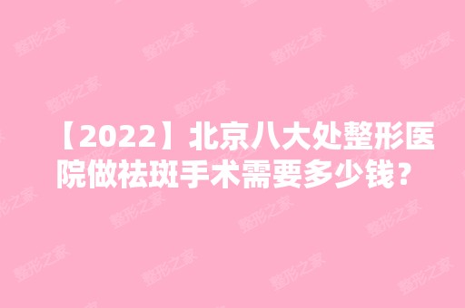 【2024】北京八大处整形医院做祛斑手术需要多少钱？