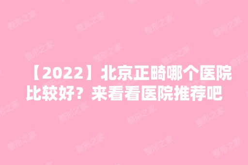 【2024】北京正畸哪个医院比较好？来看看医院推荐吧