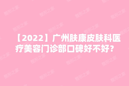 【2024】广州肤康皮肤科医疗美容门诊部口碑好不好？来看看详细内容