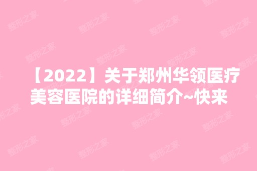 【2024】关于郑州华领医疗美容医院的详细简介~快来看