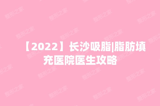 【2024】长沙吸脂|脂肪填充医院医生攻略