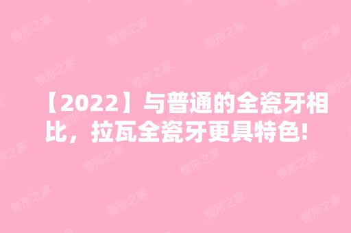 【2024】与普通的全瓷牙相比，拉瓦全瓷牙更具特色!