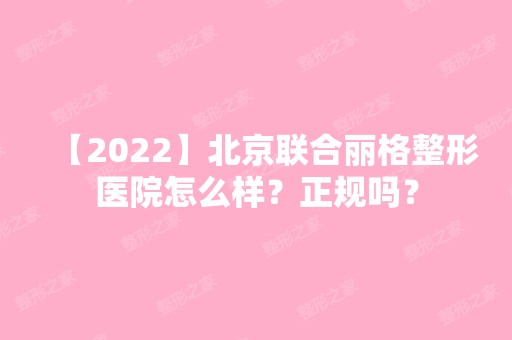 【2024】北京联合丽格整形医院怎么样？正规吗？