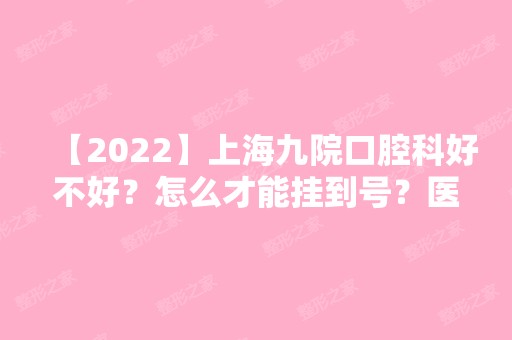 【2024】上海九院口腔科好不好？怎么才能挂到号？医院简介