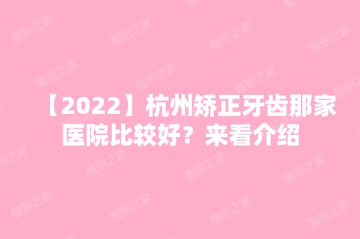 【2024】杭州矫正牙齿那家医院比较好？来看介绍