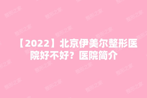 【2024】北京伊美尔整形医院好不好？医院简介