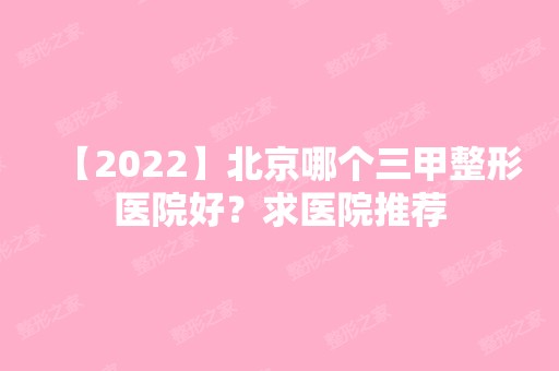 【2024】北京哪个三甲整形医院好？求医院推荐