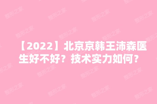 【2024】北京京韩王沛森医生好不好？技术实力如何？医生介绍