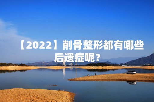 【2024】削骨整形都有哪些后遗症呢？