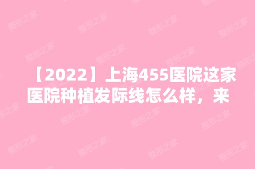 【2024】上海455医院这家医院种植发际线怎么样，来看看我的案例吧