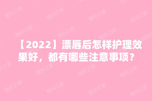 【2024】漂唇后怎样护理效果好，都有哪些注意事项？