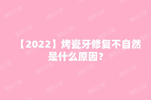 【2024】烤瓷牙修复不自然是什么原因？