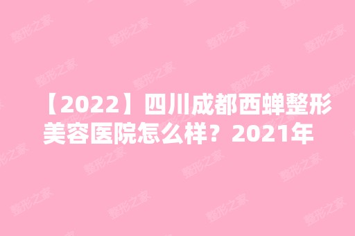 【2024】四川成都西蝉整形美容医院怎么样？2024年价格表详情