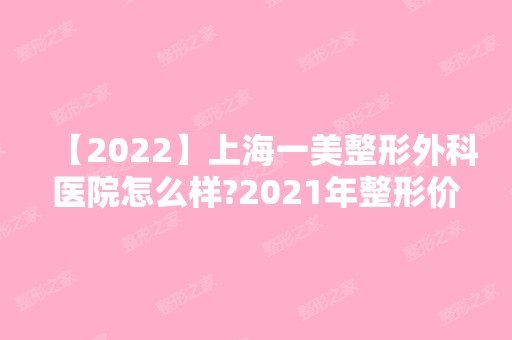 【2024】上海一美整形外科医院怎么样?2024年整形价格表新鲜出炉