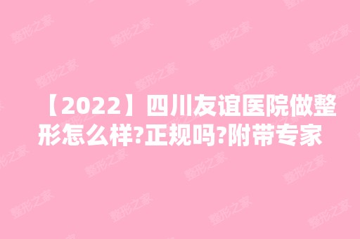 【2024】四川友谊医院做整形怎么样?正规吗?附带专家案例及2024新价格表