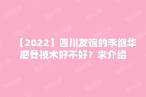 【2024】四川友谊的李继华磨骨技术好不好？求介绍