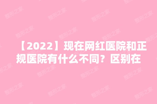 【2024】现在网红医院和正规医院有什么不同？区别在哪里？