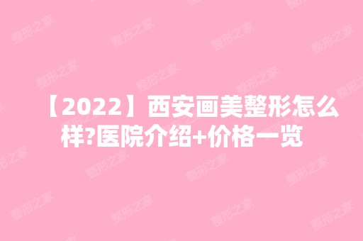 【2024】西安画美整形怎么样?医院介绍+价格一览