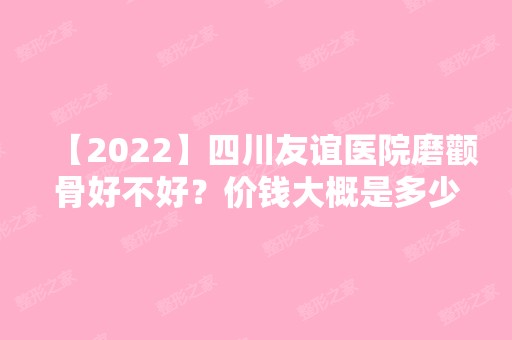 【2024】四川友谊医院磨颧骨好不好？价钱大概是多少？