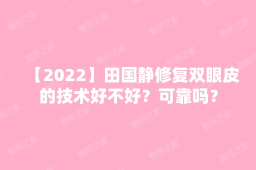 【2024】田国静修复双眼皮的技术好不好？可靠吗？